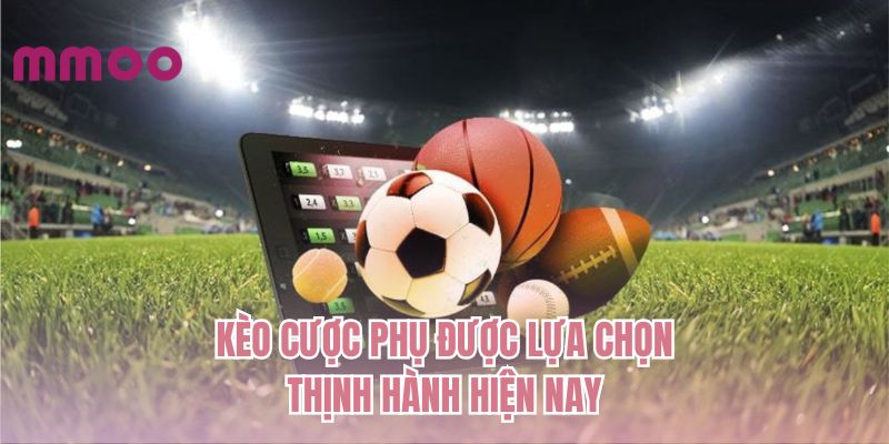 Kèo cược phụ được lựa chọn thịnh hành hiện nay